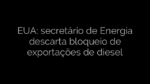 ​EUA: secretário de Energia descarta bloqueio de exportações de diesel 
